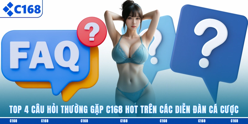 Top 4 câu hỏi thường gặp C168 hot trên các diễn đàn cá cược